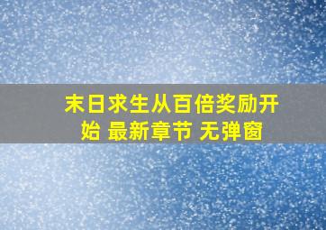 末日求生从百倍奖励开始 最新章节 无弹窗